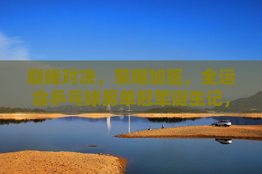 巅峰对决,荣耀加冕,全运会乒乓球男单冠军诞生记,巅峰对决荣耀加冕,全运会乒乓球男单冠军诞生记 巅峰对决,荣耀加冕,全运会乒乓球男单冠军诞生记,巅峰对决荣耀加冕,全运会乒乓球男单冠军诞生记