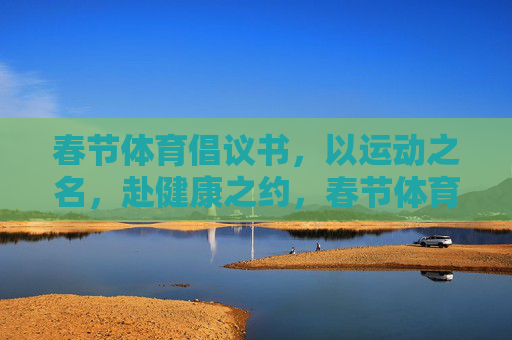 春节体育倡议书,以运动之名,赴健康之约,春节体育倡议书,以运动之名,赴健康之约 春节体育倡议书,以运动之名,赴健康之约,春节体育倡议书,以运动之名,赴健康之约