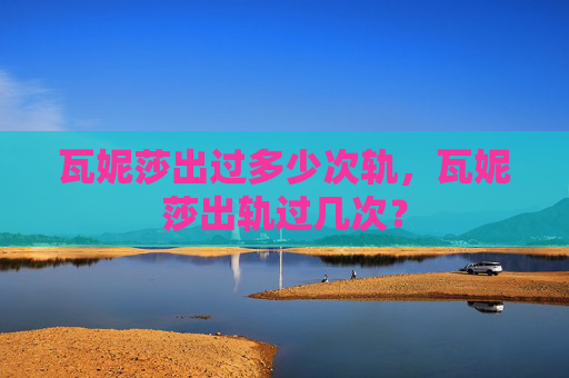 瓦妮莎出过多少次轨，瓦妮莎出轨过几次？