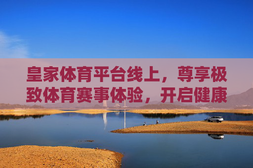 皇家体育平台线上,尊享极致体育赛事体验,开启健康新生活,皇家线上体育平台,尊享极致赛事体验,开启健康新生活 皇家体育平台线上,尊享极致体育赛事体验,开启健康新生活,皇家线上体育平台,尊享极致赛事体验,开启健康新生活