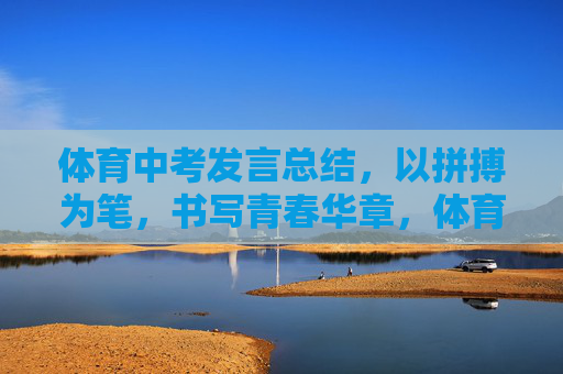 体育中考发言总结,以拼搏为笔,书写青春华章,体育中考,以拼搏为笔,书写青春华章 体育中考发言总结,以拼搏为笔,书写青春华章,体育中考,以拼搏为笔,书写青春华章