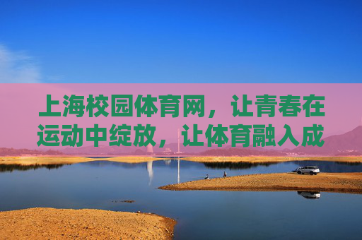 上海校园体育网,让青春在运动中绽放,让体育融入成长基因,运动绽放青春,体育铸就成长 上海校园体育网,让青春在运动中绽放,让体育融入成长基因,运动绽放青春,体育铸就成长