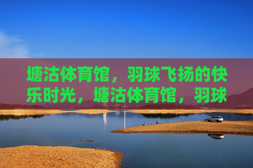 塘沽体育馆,羽球飞扬的快乐时光,塘沽体育馆,羽球飞扬的快乐时光 塘沽体育馆,羽球飞扬的快乐时光,塘沽体育馆,羽球飞扬的快乐时光