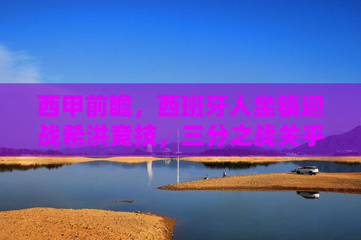 西甲前瞻,西班牙人坐镇迎战希洪竞技,三分之战关乎中下游格局,西甲前瞻,西班牙人坐镇迎希洪竞技,三分之战定中下游格局 西甲前瞻,西班牙人坐镇迎战希洪竞技,三分之战关乎中下游格局,西甲前瞻,西班牙人坐镇迎希洪竞技,三分之战定中下游格局