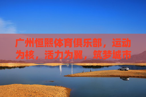 广州恒熙体育俱乐部,运动为核,活力为翼,筑梦城市健康生活,广州恒熙,运动活力筑梦城市健康 广州恒熙体育俱乐部,运动为核,活力为翼,筑梦城市健康生活,广州恒熙,运动活力筑梦城市健康
