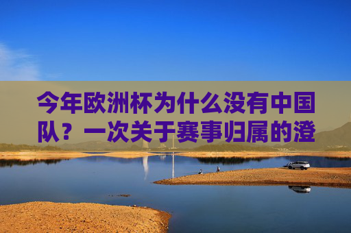 今年欧洲杯为什么没有中国队?一次关于赛事归属的澄清,欧洲杯为何没有中国队?赛事归属的澄清 今年欧洲杯为什么没有中国队?一次关于赛事归属的澄清,欧洲杯为何没有中国队?赛事归属的澄清