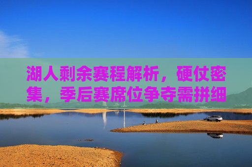 湖人剩余赛程解析，硬仗密集，季后赛席位争夺需拼细节，湖人剩余赛程，硬仗密集，季后赛席位争夺需拼细节