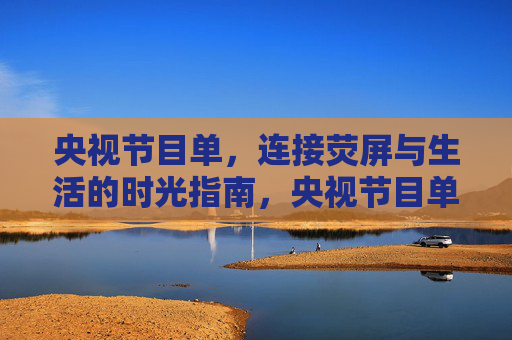 央视节目单，连接荧屏与生活的时光指南，央视节目单，荧屏与生活的时光指南