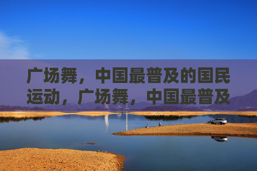广场舞，中国最普及的国民运动，广场舞，中国最普及的国民运动