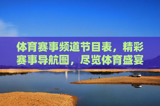 体育赛事频道节目表,精彩赛事导航图,尽览体育盛宴,体育赛事节目表导航图,尽览体育盛宴 体育赛事频道节目表,精彩赛事导航图,尽览体育盛宴,体育赛事节目表导航图,尽览体育盛宴