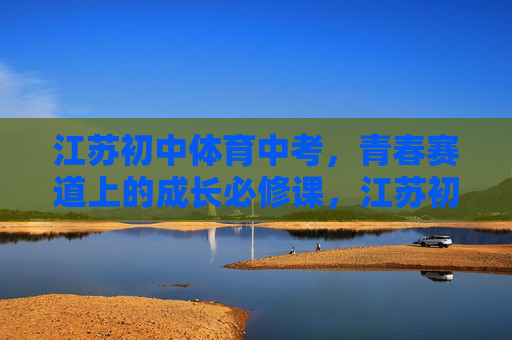 江苏初中体育中考,青春赛道上的成长必修课,江苏初中体育中考,青春赛道的成长必修课 江苏初中体育中考,青春赛道上的成长必修课,江苏初中体育中考,青春赛道的成长必修课