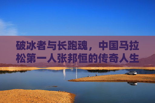 破冰者与长跑魂,中国马拉松第一人张邦恒的传奇人生,破冰者长跑魂,中国马拉松第一人张邦恒的传奇人生 破冰者与长跑魂,中国马拉松第一人张邦恒的传奇人生,破冰者长跑魂,中国马拉松第一人张邦恒的传奇人生
