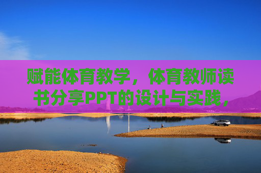 赋能体育教学,体育教师读书分享PPT的设计与实践,赋能体育教学,体育教师读书分享PPT的设计与实践 赋能体育教学,体育教师读书分享PPT的设计与实践,赋能体育教学,体育教师读书分享PPT的设计与实践