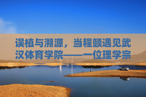 误植与溯源,当程颐遇见武汉体育学院——一位理学宗师与体育教育的意外对话,误植溯源,程颐与武汉体育学院的意外对话 误植与溯源,当程颐遇见武汉体育学院——一位理学宗师与体育教育的意外对话,误植溯源,程颐与武汉体育学院的意外对话