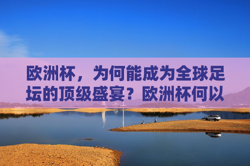 欧洲杯,为何能成为全球足坛的顶级盛宴?欧洲杯何以成为全球足坛顶级盛宴? 欧洲杯,为何能成为全球足坛的顶级盛宴?欧洲杯何以成为全球足坛顶级盛宴?