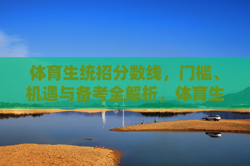 体育生统招分数线,门槛、机遇与备考全解析,体育生统招分数线,门槛、机遇与备考全解析 体育生统招分数线,门槛、机遇与备考全解析,体育生统招分数线,门槛、机遇与备考全解析