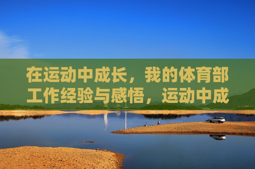 在运动中成长,我的体育部工作经验与感悟,运动中成长,我的体育部工作经验与感悟 在运动中成长,我的体育部工作经验与感悟,运动中成长,我的体育部工作经验与感悟