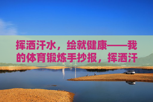 挥洒汗水,绘就健康——我的体育锻炼手抄报,挥洒汗水,绘就健康——体育锻炼手抄报 挥洒汗水,绘就健康——我的体育锻炼手抄报,挥洒汗水,绘就健康——体育锻炼手抄报