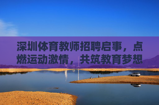 深圳体育教师招聘启事,点燃运动激情,共筑教育梦想,深圳体育教师招聘,点燃运动激情,共筑教育梦想 深圳体育教师招聘启事,点燃运动激情,共筑教育梦想,深圳体育教师招聘,点燃运动激情,共筑教育梦想