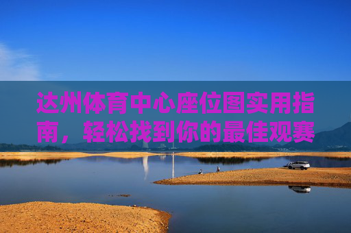 达州体育中心座位图实用指南,轻松找到你的最佳观赛位,达州体育中心座位图实用指南,轻松找到最佳观赛位 达州体育中心座位图实用指南,轻松找到你的最佳观赛位,达州体育中心座位图实用指南,轻松找到最佳观赛位