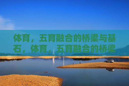 体育,五育融合的桥梁与基石,体育,五育融合的桥梁与基石 体育,五育融合的桥梁与基石,体育,五育融合的桥梁与基石