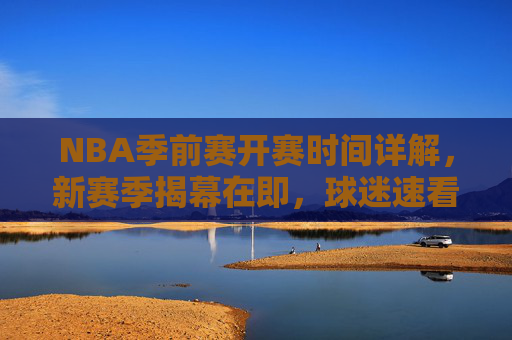 NBA季前赛开赛时间详解,新赛季揭幕在即,球迷速看!NBA季前赛开赛时间详解,新赛季揭幕在即,球迷速看! NBA季前赛开赛时间详解,新赛季揭幕在即,球迷速看!NBA季前赛开赛时间详解,新赛季揭幕在即,球迷速看!