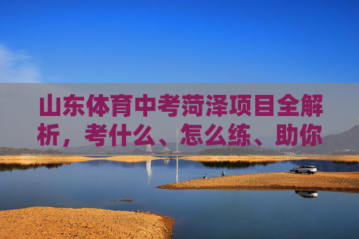 山东体育中考菏泽项目全解析,考什么、怎么练、助你满分冲刺,山东体育中考菏泽项目全解析,考什么、怎么练、助你满分冲刺 山东体育中考菏泽项目全解析,考什么、怎么练、助你满分冲刺,山东体育中考菏泽项目全解析,考什么、怎么练、助你满分冲刺