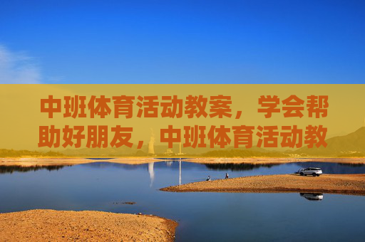 中班体育活动教案，学会帮助好朋友，中班体育活动教案，学会帮助好朋友