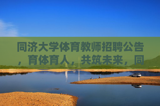 同济大学体育教师招聘公告,育体育人,共筑未来,同济大学体育教师招聘,育体育人,共筑未来 同济大学体育教师招聘公告,育体育人,共筑未来,同济大学体育教师招聘,育体育人,共筑未来