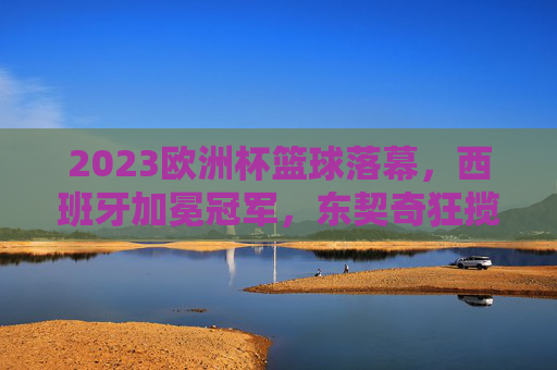 2023欧洲杯篮球落幕,西班牙加冕冠军,东契奇狂揽MVP,赛事结果与全回顾,2023欧洲杯篮球落幕,西班牙加冕冠军东契奇MVP,赛事全回顾 2023欧洲杯篮球落幕,西班牙加冕冠军,东契奇狂揽MVP,赛事结果与全回顾,2023欧洲杯篮球落幕,西班牙加冕冠军东契奇MVP,赛事全回顾