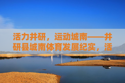 活力井研,运动城南——井研县城南体育发展纪实,活力井研,运动城南 活力井研,运动城南——井研县城南体育发展纪实,活力井研,运动城南
