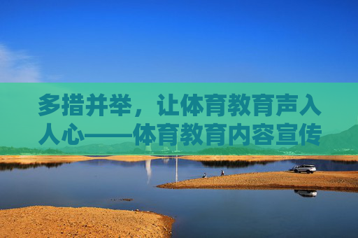 多措并举,让体育教育声入人心——体育教育内容宣传的有效路径,宣传,多措并举声入人心 多措并举,让体育教育声入人心——体育教育内容宣传的有效路径,宣传,多措并举声入人心