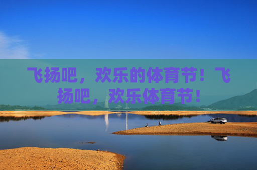 飞扬吧,欢乐的体育节!飞扬吧,欢乐体育节! 飞扬吧,欢乐的体育节!飞扬吧,欢乐体育节!