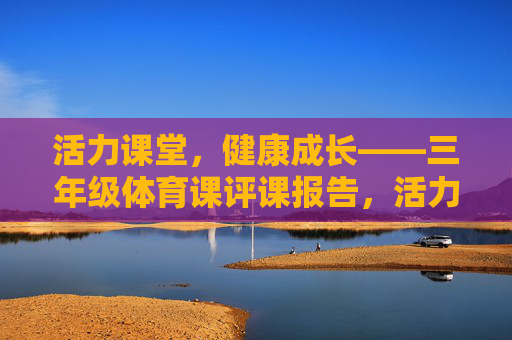活力课堂，健康成长——三年级体育课评课报告，活力课堂，健康成长——三年级体育课评课报告