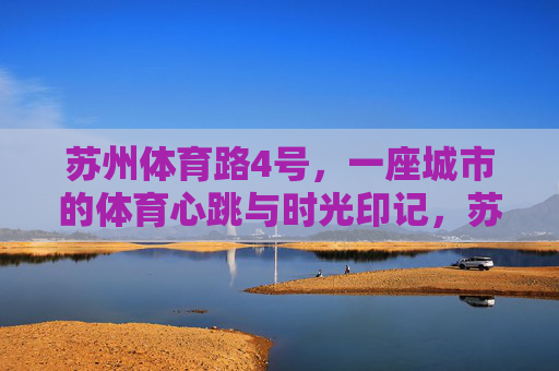 苏州体育路4号，一座城市的体育心跳与时光印记，苏州体育路4号，城市体育心跳与时光印记