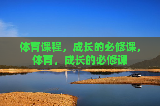 体育课程,成长的必修课,体育,成长的必修课 体育课程,成长的必修课,体育,成长的必修课