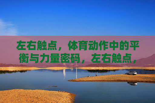 左右触点,体育动作中的平衡与力量密码,左右触点,体育平衡与力量密码 左右触点,体育动作中的平衡与力量密码,左右触点,体育平衡与力量密码