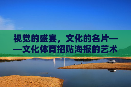 视觉的盛宴，文化的名片——文化体育招贴海报的艺术魅力与传播力量，文化体育招贴海报，视觉盛宴的艺术魅力与文化传播力量