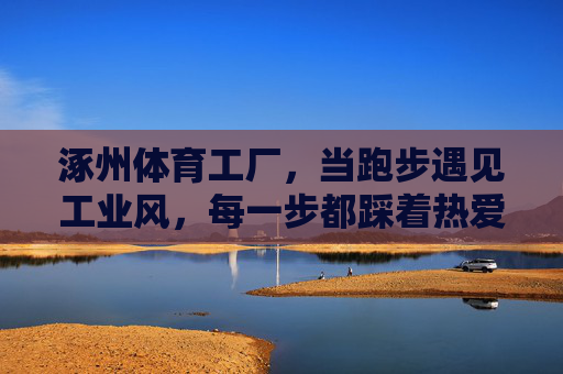 涿州体育工厂，当跑步遇见工业风，每一步都踩着热爱，涿州体育工厂，跑步遇工业风，步履皆热爱