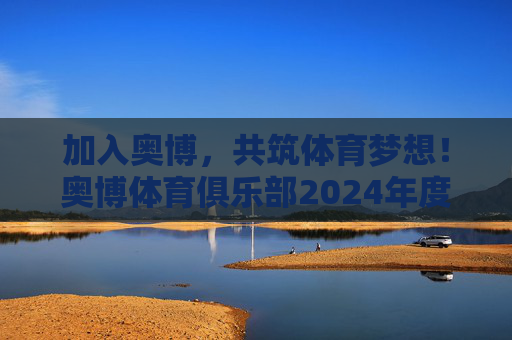 加入奥博，共筑体育梦想！奥博体育俱乐部2024年度热招中！奥博体育俱乐部2024年度热招，共筑体育梦想！