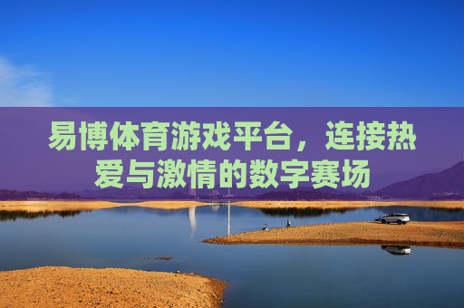 易博体育游戏平台，连接热爱与激情的数字赛场