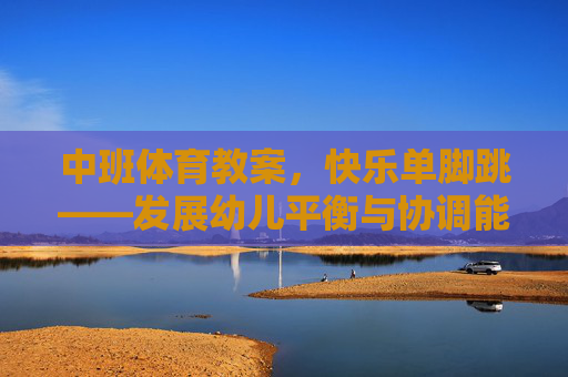 中班体育教案,快乐单脚跳——发展幼儿平衡与协调能力,中班快乐单脚跳——发展平衡与协调能力 中班体育教案,快乐单脚跳——发展幼儿平衡与协调能力,中班快乐单脚跳——发展平衡与协调能力