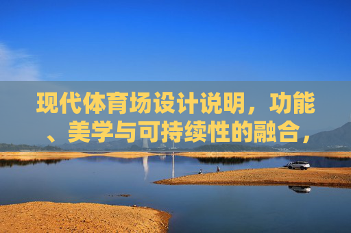 现代体育场设计说明，功能、美学与可持续性的融合，现代体育场设计，功能、美学与可持续性的融合