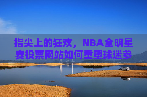 指尖上的狂欢,NBA全明星赛投票网站如何重塑球迷参与体验,指尖狂欢,NBA全明星赛投票网站重塑球迷参与体验 指尖上的狂欢,NBA全明星赛投票网站如何重塑球迷参与体验,指尖狂欢,NBA全明星赛投票网站重塑球迷参与体验