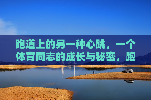 跑道上的另一种心跳,一个体育同志的成长与秘密,跑道上的另一种心跳,体育同志的成长与秘密 跑道上的另一种心跳,一个体育同志的成长与秘密,跑道上的另一种心跳,体育同志的成长与秘密