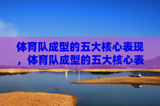 体育队成型的五大核心表现,体育队成型的五大核心表现 体育队成型的五大核心表现,体育队成型的五大核心表现