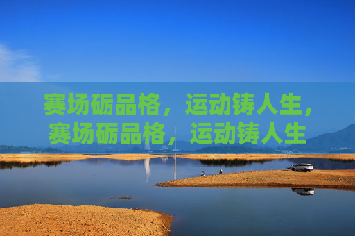 赛场砺品格,运动铸人生,赛场砺品格,运动铸人生 赛场砺品格,运动铸人生,赛场砺品格,运动铸人生