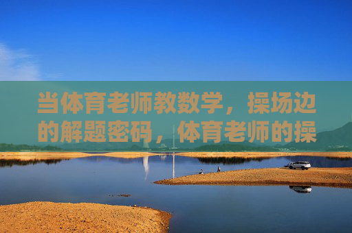 当体育老师教数学，操场边的解题密码，体育老师的操场解题密码