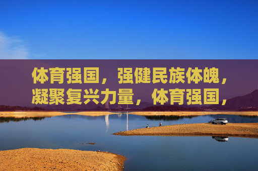 体育强国,强健民族体魄,凝聚复兴力量,体育强国,强健体魄凝聚复兴力量 体育强国,强健民族体魄,凝聚复兴力量,体育强国,强健体魄凝聚复兴力量