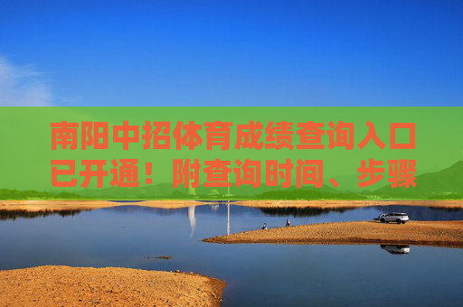 南阳中招体育成绩查询入口已开通!附查询时间、步骤及注意事项 南阳中招体育成绩查询入口已开通!附查询时间、步骤及注意事项